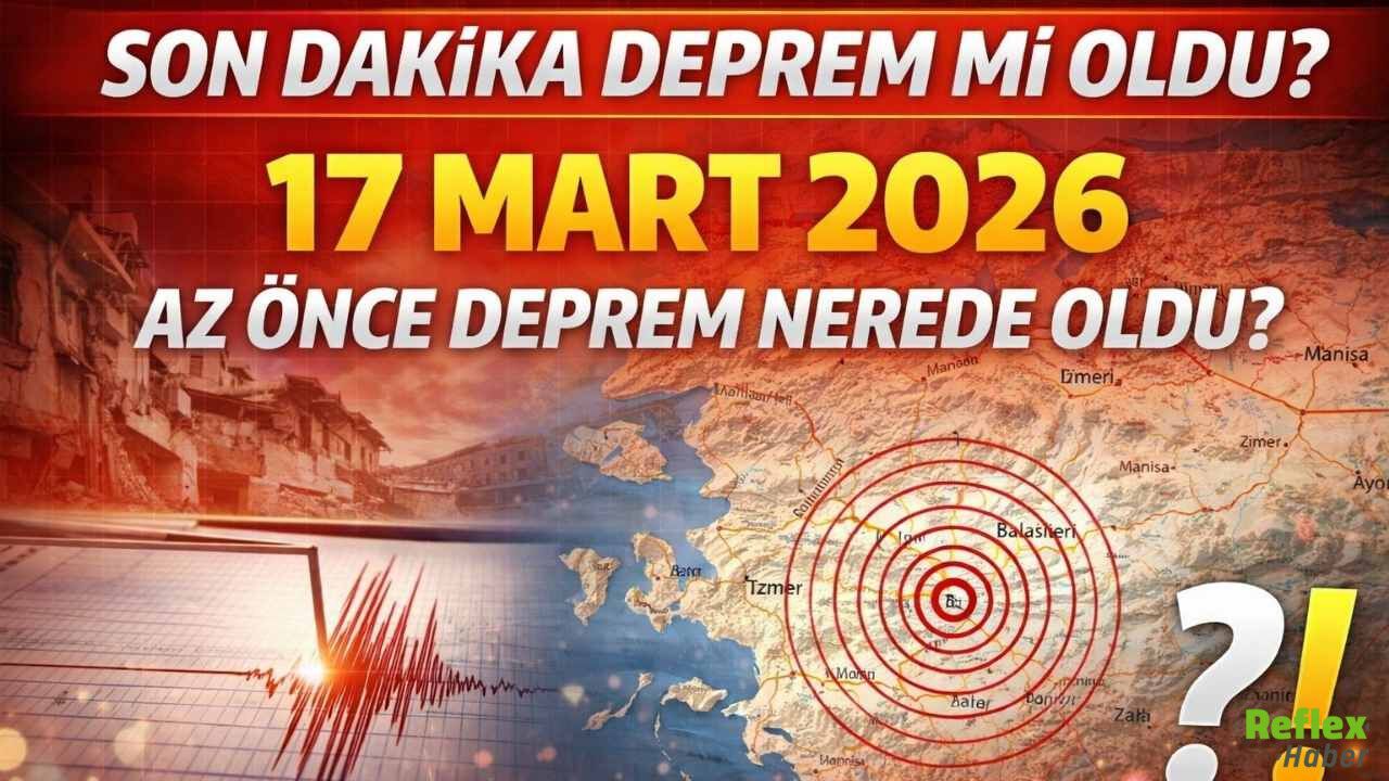 Son Dakika Deprem Mi Oldu? 17 Mart 2026 Az Önce Deprem Nerede Oldu?