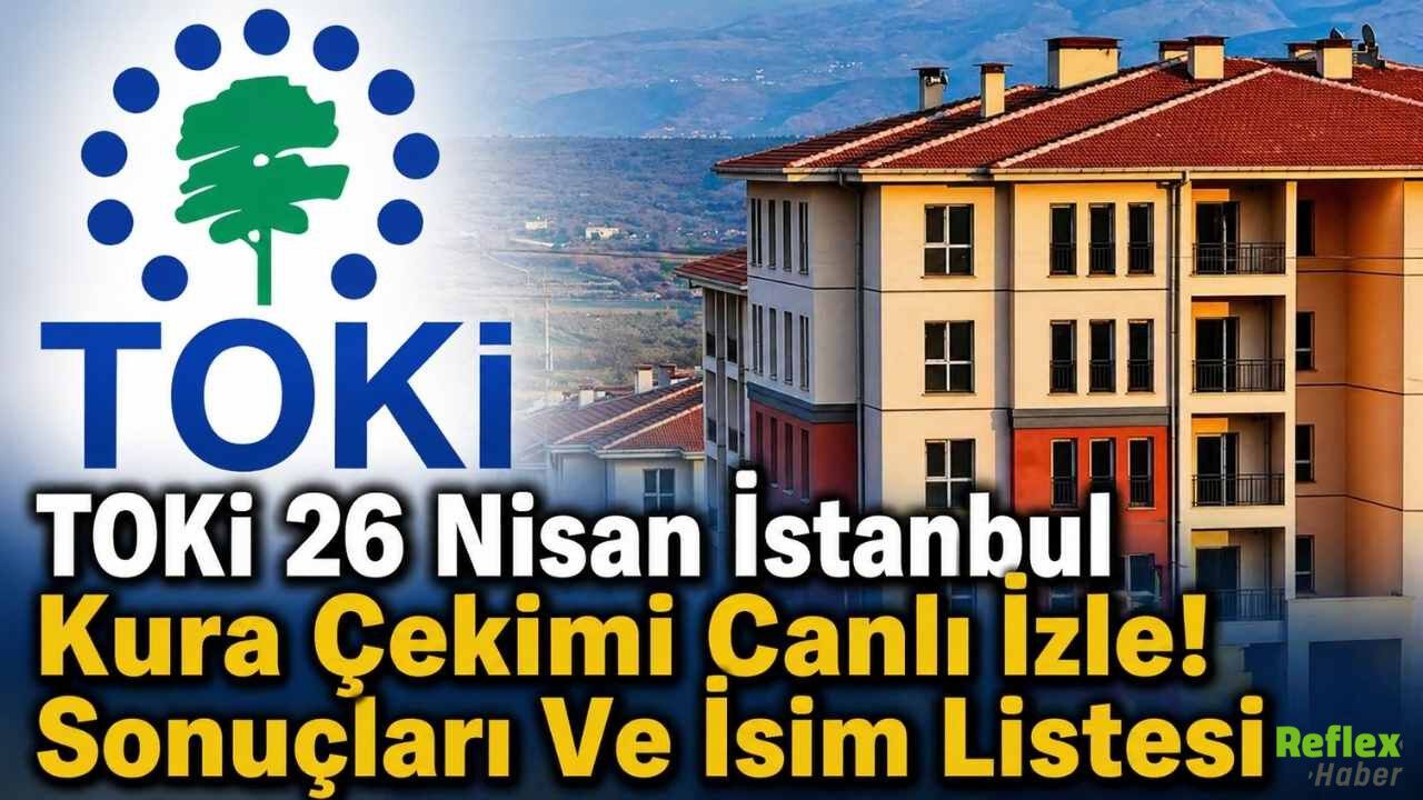 TOKİ 26 Nisan İstanbul Kura Çekimi Canlı İzle! Sonuçları Ve İsim Listesi