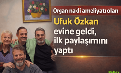 Ufuk Özkan Organ Nakli Sonrası Evine Döndü: “En Güzel Hikaye Aileyle Yazılır”