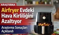 Airfryer Hakkında Şaşırtan Araştırma! Evdeki Hava Kirliliğini Azaltıyor