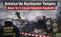 Antalya'da Konteyner Yangını: Anne Ve 5 Çocuk Hayatını Kaybetti