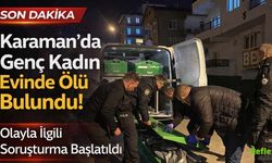 Karaman’da Genç Kadın Evinde Ölü Bulundu! Olayla İlgili Soruşturma Başlatıldı