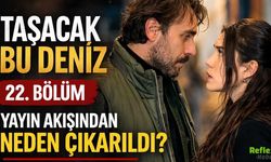 Taşacak Bu Deniz 22. Bölüm Yayın Akışından Neden Çıkarıldı