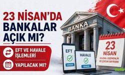 23 Nisan'da Bankalar Açık Mı? EFT Ve Havale İşlemleri Yapılacak Mı?