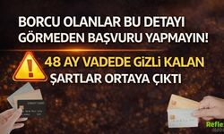 Borcu Olanlar Bu Detayı Görmeden Başvuru Yapmayın! 48 Ay Vadede Gizli Kalan Şartlar Ortaya Çıktı