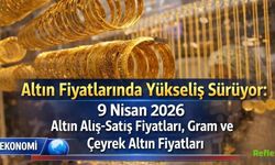 Altın Fiyatlarında Yükseliş Sürüyor: 9 Nisan 2026 Altın Alış-Satış Fiyatları, Gram ve Çeyrek Altın Fiyatları