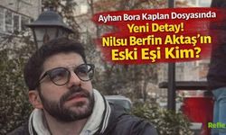 Ayhan Bora Kaplan Dosyasında Yeni Detay! Nilsu Berfin Aktaş’ın Eski Eşi Kim?