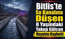 Bitlis'te Su Kanalına Düşen 8 Yaşındaki Yakup Gülcan Hayatını Kaybetti
