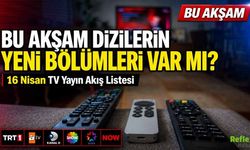 Bu Akşam Dizilerin Yeni Bölümleri Var Mı? 16 Nisan TV Yayın Akış Listesi