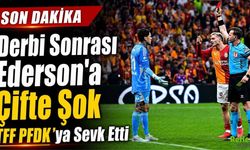 Derbi Sonrası Ederson’a Çifte Şok! TFF PFDK’ya Sevk Etti