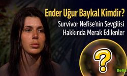 Ender Uğur Baykal Kimdir? Survivor Nefise’nin Sevgilisi Hakkında Merak Edilenler