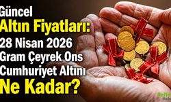 Güncel Altın Fiyatları: 28 Nisan 2026 Gram Çeyrek Ons Cumhuriyet Altını Ne Kadar?
