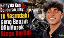 Hatay’da Kan Donduran Olay: 19 Yaşındaki Genç Benzin Dökülerek Ateşe Verildi