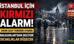 İstanbul İçin Kırmızı Alarm! AKOM Saat Vererek Uyardı: Balkanlar'dan Geliyor Sıcaklıklar Düşecek