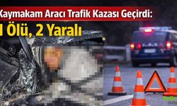 Kaymakam Aracı Trafik Kazası Geçirdi: 1 Ölü, 2 Yaralı