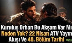 Kuruluş Orhan Bu Akşam Var Mı, Neden Yok? 22 Nisan ATV Yayın Akışı Ve 40. Bölüm Tarihi