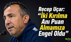 Recep Uçar: “İki Kırılma Anı Puan Almamıza Engel Oldu”