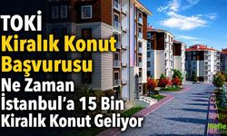 TOKİ Kiralık Konut Başvurusu Ne Zaman? İstanbul’a 15 Bin Kiralık Konut Geliyor