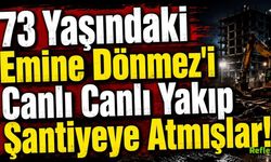73 Yaşındaki Emine Dönmez'i Canlı Canlı Yakıp Şantiyeye Atmışlar!