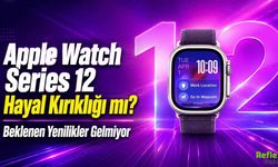 Apple Watch Series 12 Hayal Kırıklığı mı? Beklenen Yenilikler Gelmiyor