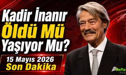 Kadir İnanır Öldü Mü Yaşıyor Mu? 15 Mayıs 2026 Son Dakika