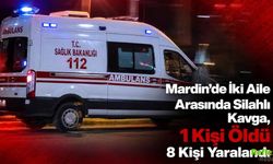 Mardin’de İki Aile Arasında Silahlı Kavga, 1 Kişi Öldü 8 Kişi Yaralandı