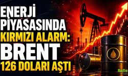 Enerji Piyasasında Kırmızı Alarm: Brent 126 Doları Aştı