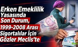 Erken Emeklilik Yasasında Son Durum, 1999-2008 Arası Sigortalılar İçin Gözler Meclis’te