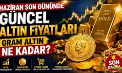 Haziran Son Gününde Güncel Altın Fiyatları: Gram Altın Ne Kadar?
