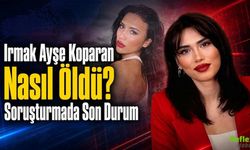 Irmak Ayşe Koparan Nasıl Öldü? Soruşturmada Son Durum