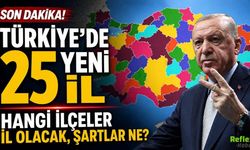 Türkiye'de 25 Yeni İl: Hangi İlçeler İl Olacak, Şartlar Ne?