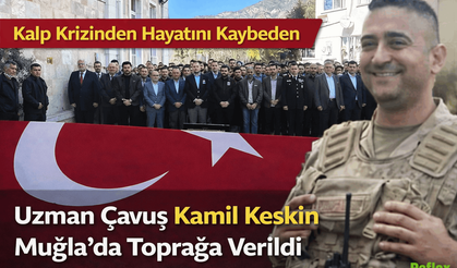 Kalp Krizinden Hayatını Kaybeden Uzman Çavuş Kamil Keskin Muğla’da Toprağa Verildi