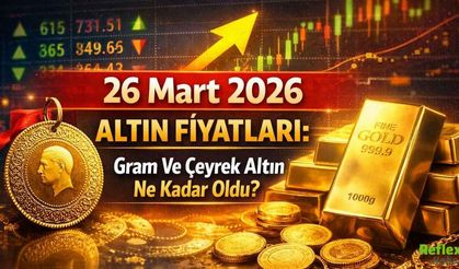 26 Mart 2026 Altın Fiyatları: Gram Ve Çeyrek Altın Ne Kadar Oldu?