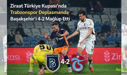 Ziraat Türkiye Kupası’nda Trabzonspor Deplasmanda Başakşehir’i 4-2 Mağlup Etti