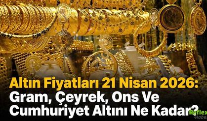 Altın Fiyatları 21 Nisan 2026: Gram, Çeyrek, Ons Ve Cumhuriyet Altını Ne Kadar?