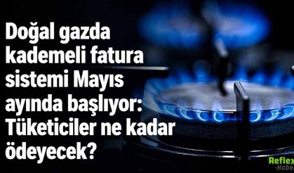 Doğal Gazda Kademeli Fatura Sistemi Mayıs Ayında Başlıyor: Tüketim Artarsa Fatura Nasıl Hesaplanacak?