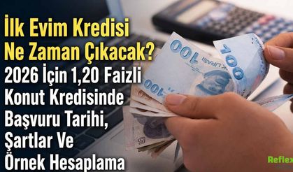 İlk Evim Kredisi Ne Zaman Çıkacak? 2026 İçin 1,20 Faizli Konut Kredisinde Başvuru Tarihi, Şartlar Ve Örnek Hesaplama