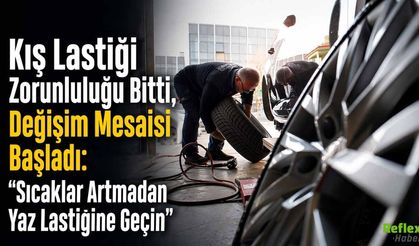 Kış Lastiği Zorunluluğu Bitti, Değişim Mesaisi Başladı: “Sıcaklar Artmadan Yaz Lastiğine Geçin”