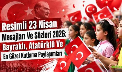 Resimli 23 Nisan Mesajları Ve Sözleri 2026: Bayraklı, Atatürklü Ve En Güzel Kutlama Paylaşımları