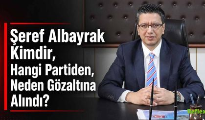 Şeref Albayrak Kimdir, Hangi Partiden, Neden Gözaltına Alındı?