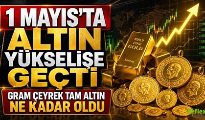 1 Mayıs’ta Altın Yükselişe Geçti: Gram Çeyrek Tam Altın Ne Kadar Oldu