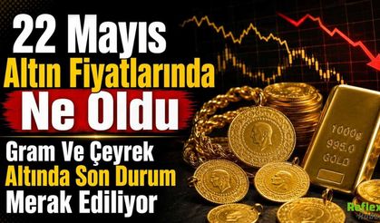 22 Mayıs Altın Fiyatlarında Ne Oldu, Gram Ve Çeyrek Altında Son Durum
