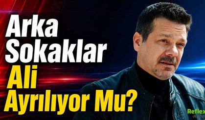 Arka Sokaklar Ali Ayrılıyor Mu?