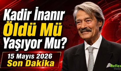 Kadir İnanır Öldü Mü Yaşıyor Mu? 15 Mayıs 2026 Son Dakika