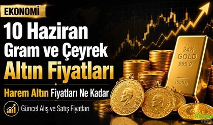 10 Haziran Gram ve Çeyrek Altın Fiyatları: Harem Altın Fiyatları Ne Kadar, Güncel Alış ve Satış Fiyatları