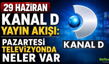 29 Haziran Kanal D Yayın Akışı: Pazartesi Televizyonda Neler Var
