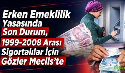 Erken Emeklilik Yasasında Son Durum, 1999-2008 Arası Sigortalılar İçin Gözler Meclis’te