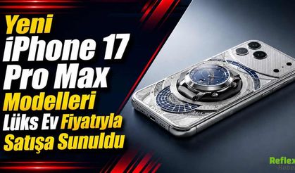 Yeni iPhone 17 Pro Max Modelleri Tanıtıldı, Fiyatı Lüks Evle Yarışıyor