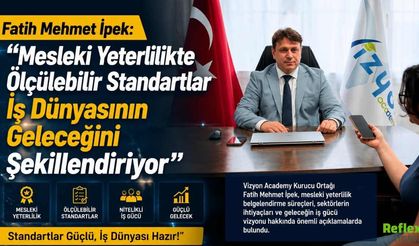 Fatih Mehmet İpek: “Mesleki Yeterlilikte Ölçülebilir Standartlar İş Dünyasının Geleceğini Şekillendiriyor”