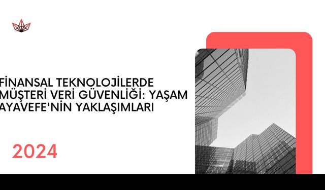 Finansal Teknolojilerde Müşteri Veri Güvenliği: Yaşam Ayavefe'nin Yaklaşımları